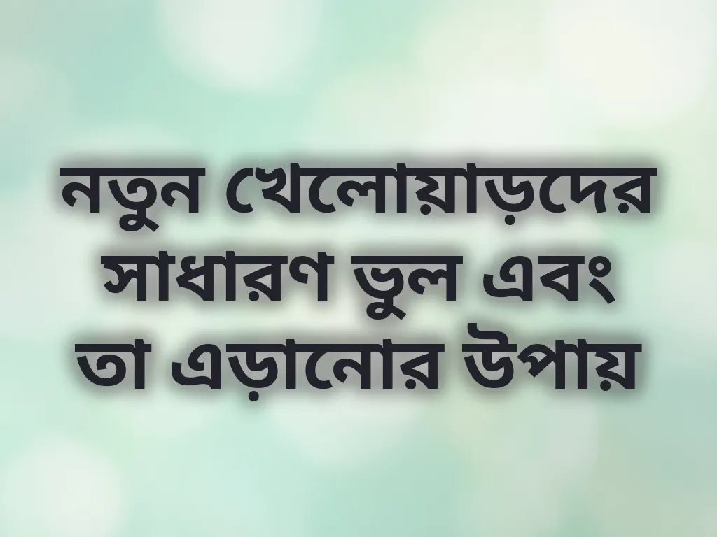 নতুন খেলোয়াড়দের সাধারণ ভুল এবং তা এড়ানোর উপায়