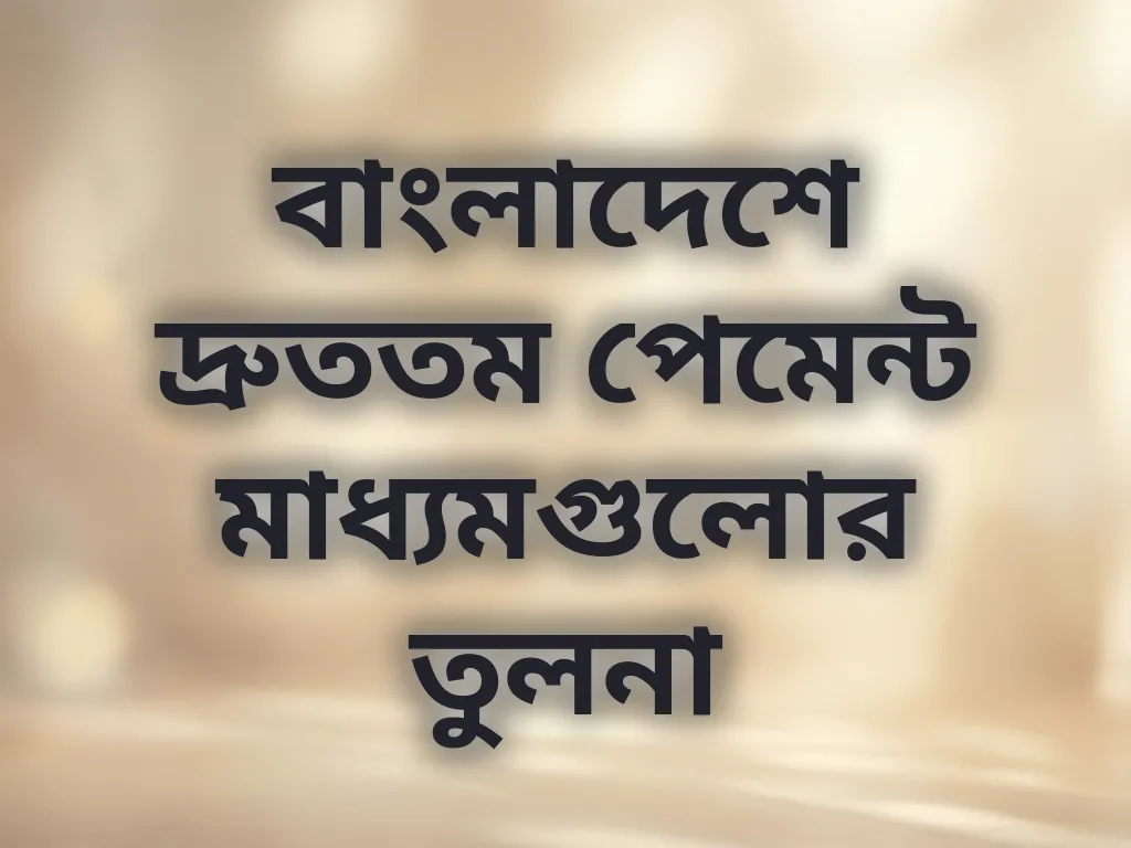 বাংলাদেশে দ্রুততম পেমেন্ট মাধ্যমগুলোর তুলনা